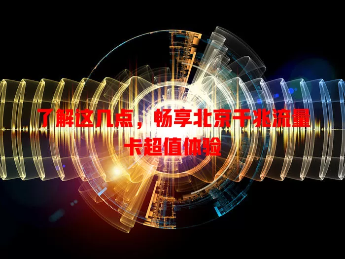 了解这几点，畅享北京千兆流量卡超值体验