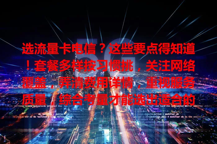 选流量卡电信？这些要点得知道！套餐多样按习惯挑，关注网络覆盖，弄清费用详情，重视服务质量，综合考量才能选出适合的卡，畅享通信服务