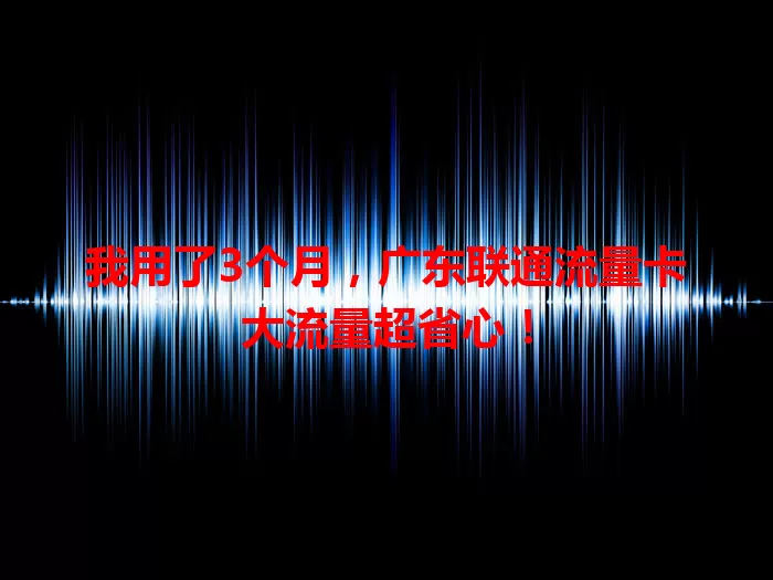 我用了3个月，广东联通流量卡大流量超省心！