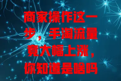商家操作这一步，手淘流量竟大幅上涨，你知道是啥吗？