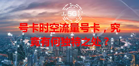 号卡时空流量号卡，究竟有何独特之处？