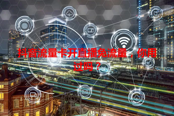 抖音流量卡开直播免流量，你用过吗？