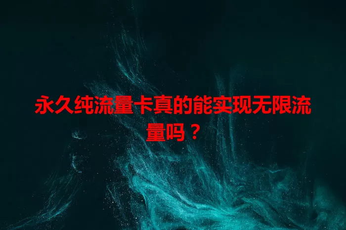 永久纯流量卡真的能实现无限流量吗？