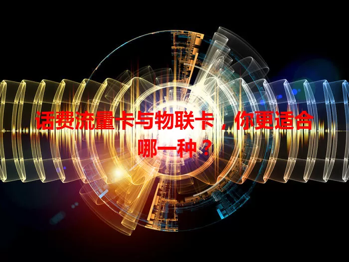 话费流量卡与物联卡，你更适合哪一种？