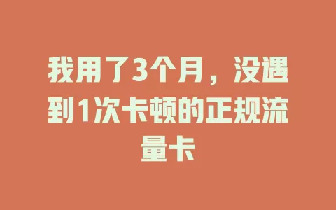 我用了3个月，没遇到1次卡顿的正规流量卡