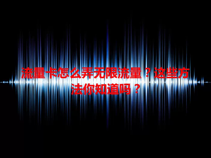 流量卡怎么弄无限流量？这些方法你知道吗？
