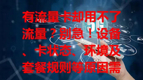 有流量卡却用不了流量？别急！设备、卡状态、环境及套餐规则等原因需排查