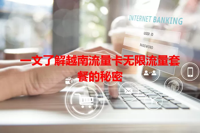 一文了解越南流量卡无限流量套餐的秘密