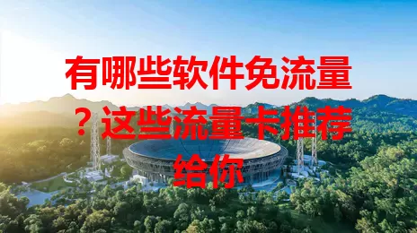 有哪些软件免流量？这些流量卡推荐给你