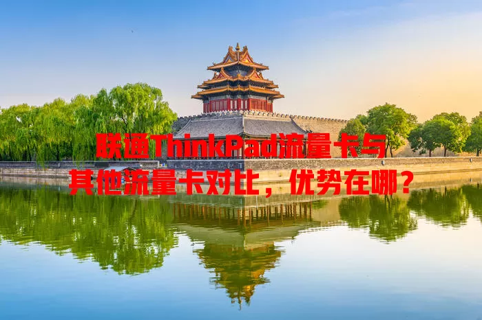 联通ThinkPad流量卡与其他流量卡对比，优势在哪？