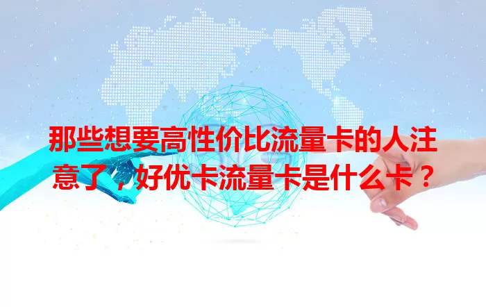 那些想要高性价比流量卡的人注意了，好优卡流量卡是什么卡？