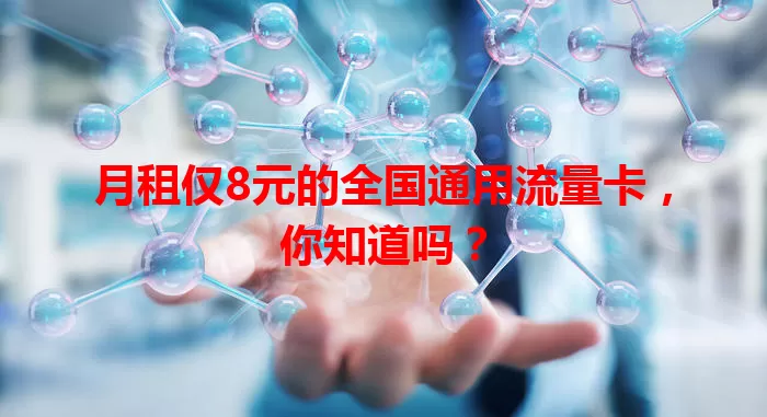 月租仅8元的全国通用流量卡，你知道吗？