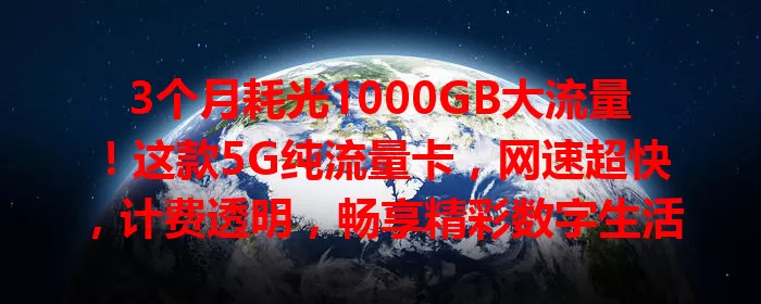 3个月耗光1000GB大流量！这款5G纯流量卡，网速超快，计费透明，畅享精彩数字生活