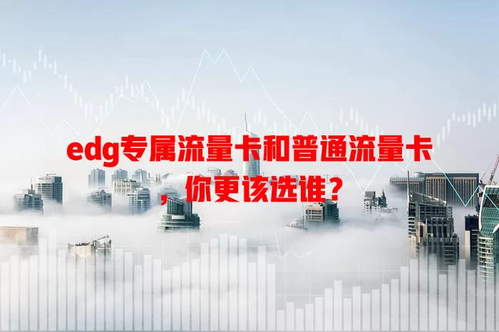 edg专属流量卡和普通流量卡，你更该选谁？