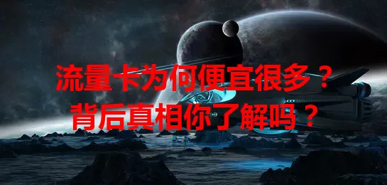流量卡为何便宜很多？背后真相你了解吗？