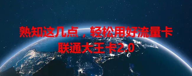 熟知这几点，轻松用好流量卡联通大王卡2.0