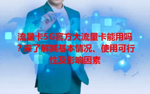 流量卡5G官方大流量卡能用吗？来了解其基本情况、使用可行性及影响因素