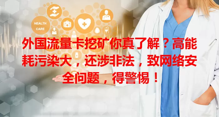 外国流量卡挖矿你真了解？高能耗污染大，还涉非法，致网络安全问题，得警惕！