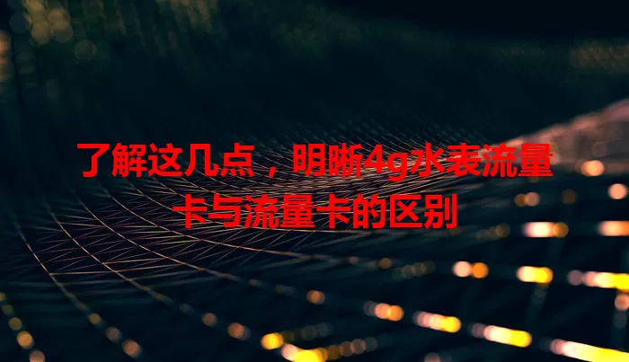 了解这几点，明晰4g水表流量卡与流量卡的区别