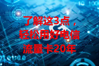 了解这3点，轻松用好电信流量卡20年