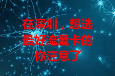 在深圳，想选最好流量卡的你注意了