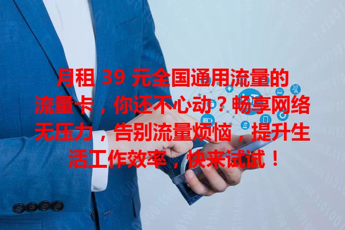 月租 39 元全国通用流量的流量卡，你还不心动？畅享网络无压力，告别流量烦恼，提升生活工作效率，快来试试！