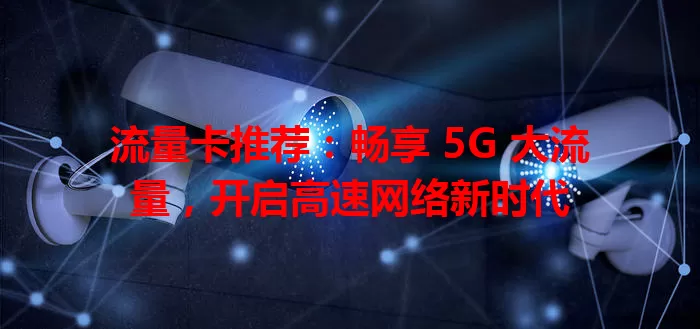 流量卡推荐：畅享 5G 大流量，开启高速网络新时代