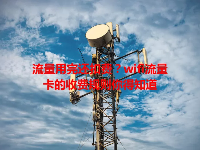 流量用完还扣费？wifi流量卡的收费规则你得知道