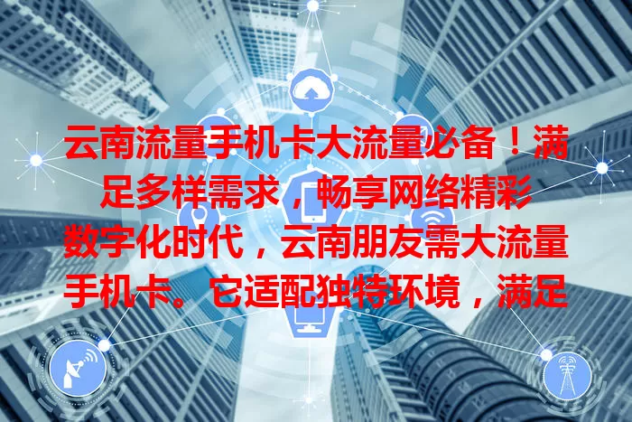 云南流量手机卡大流量必备！满足多样需求，畅享网络精彩

数字化时代，云南朋友需大流量手机卡。它适配独特环境，满足刷视频等需求。5G时代更实用，选它享便捷丰富网络生活，随时随地畅连世界！