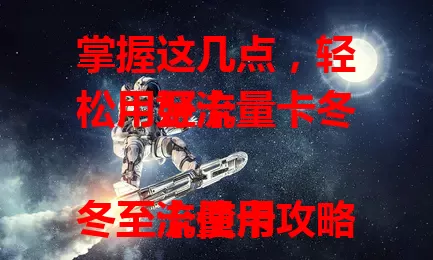 掌握这几点，轻松用好流量卡冬至卡

流量卡冬至卡使用攻略来啦！先按说明激活，提供身份证等信息。明确冬至特定优惠时段，知晓流量使用规则，多设备联网时了解能否共享流量，掌握这些要点就能畅享便利。