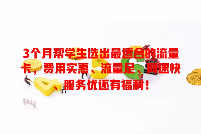 3个月帮学生选出最适合的流量卡，费用实惠、流量足、网速快、服务优还有福利！