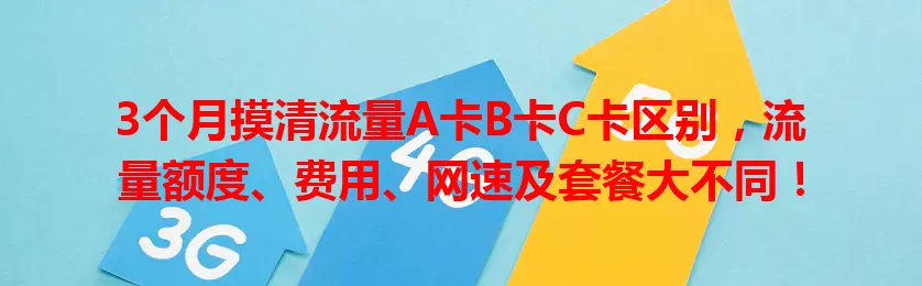 3个月摸清流量A卡B卡C卡区别，流量额度、费用、网速及套餐大不同！