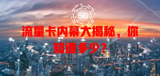 流量卡内幕大揭秘，你知道多少？