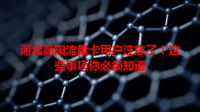 河北高阳流量卡用户注意了！这些事项你必须知道