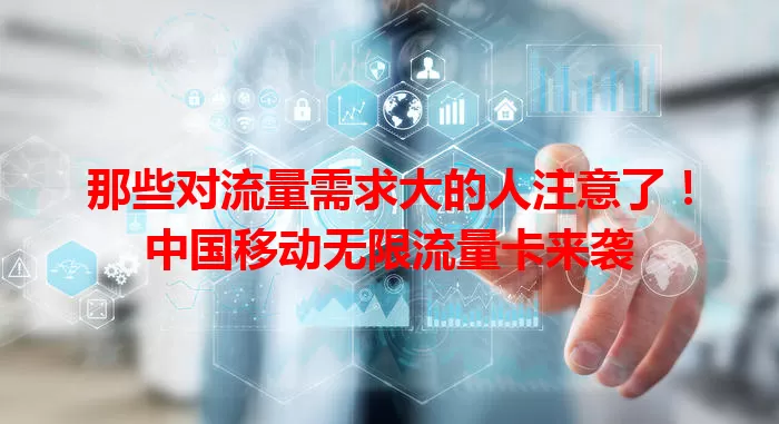 那些对流量需求大的人注意了！中国移动无限流量卡来袭