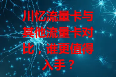 川忆流量卡与其他流量卡对比，谁更值得入手？