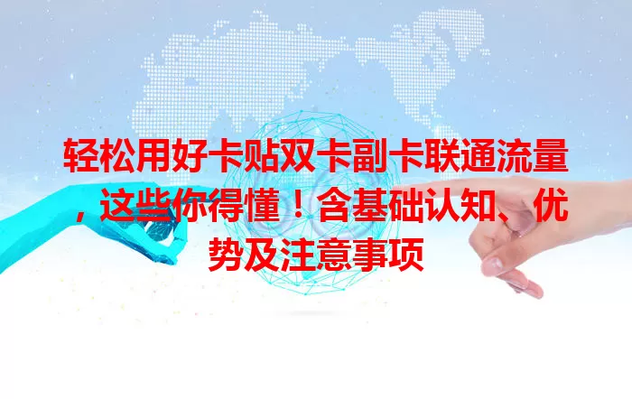 轻松用好卡贴双卡副卡联通流量，这些你得懂！含基础认知、优势及注意事项