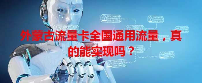 外蒙古流量卡全国通用流量，真的能实现吗？