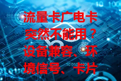 流量卡广电卡突然不能用？设备兼容、环境信号、卡片状态及网络故障是原因！