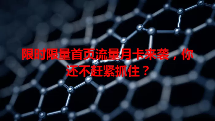 限时限量首页流量月卡来袭，你还不赶紧抓住？