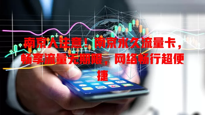 南京人注意！南京永久流量卡，畅享流量无期限，网络畅行超便捷