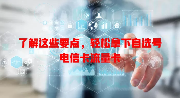 了解这些要点，轻松拿下自选号电信卡流量卡
