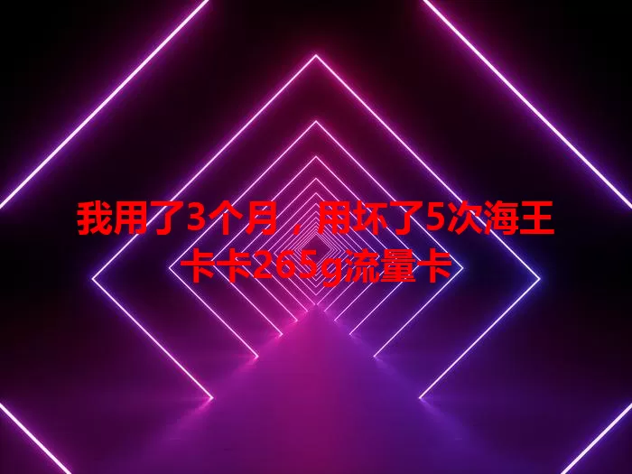 我用了3个月，用坏了5次海王卡卡265g流量卡