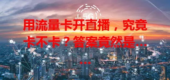 用流量卡开直播，究竟卡不卡？答案竟然是……