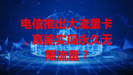 电信推出大流量卡，真能实现永久无限流量？