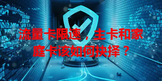 流量卡限速，主卡和家庭卡该如何抉择？