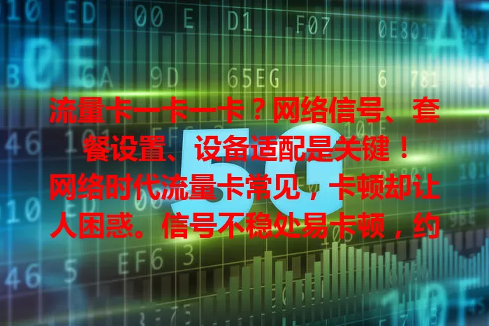 流量卡一卡一卡？网络信号、套餐设置、设备适配是关键！

网络时代流量卡常见，卡顿却让人困惑。信号不稳处易卡顿，约[X]%用户遇过。套餐限速、设备不适配也会致此。解决需综合考虑多因素，告别流量卡卡顿困扰！
