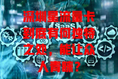 深圳星流量卡到底有何独特之处，能让众人青睐？