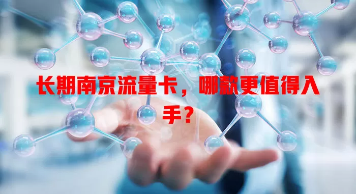 长期南京流量卡，哪款更值得入手？