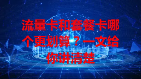 流量卡和套餐卡哪个更划算？一文给你讲清楚